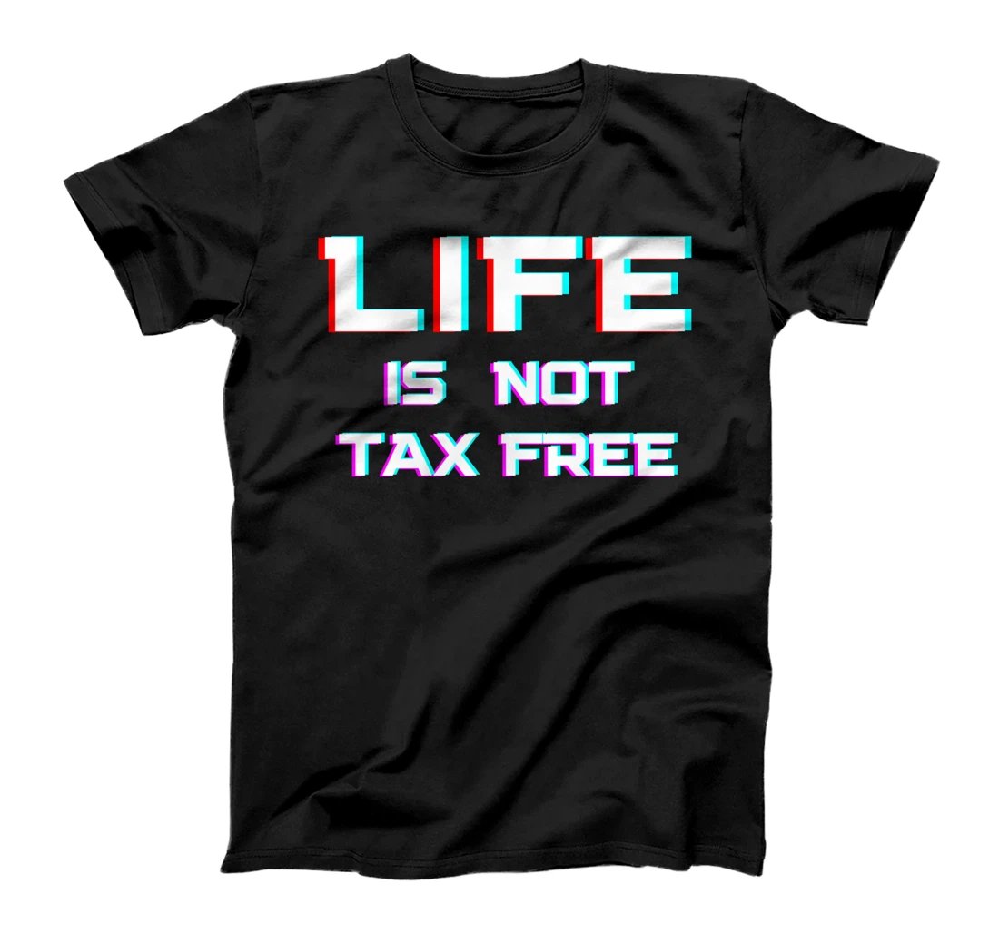 LIFE Is Not Tax Free T-Shirt