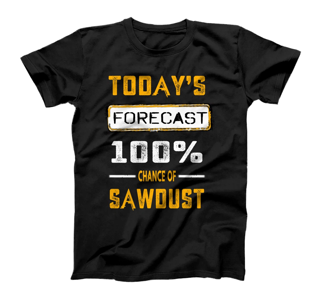 Today's Forecast 100 Percent Chance of Sawdust T-Shirt