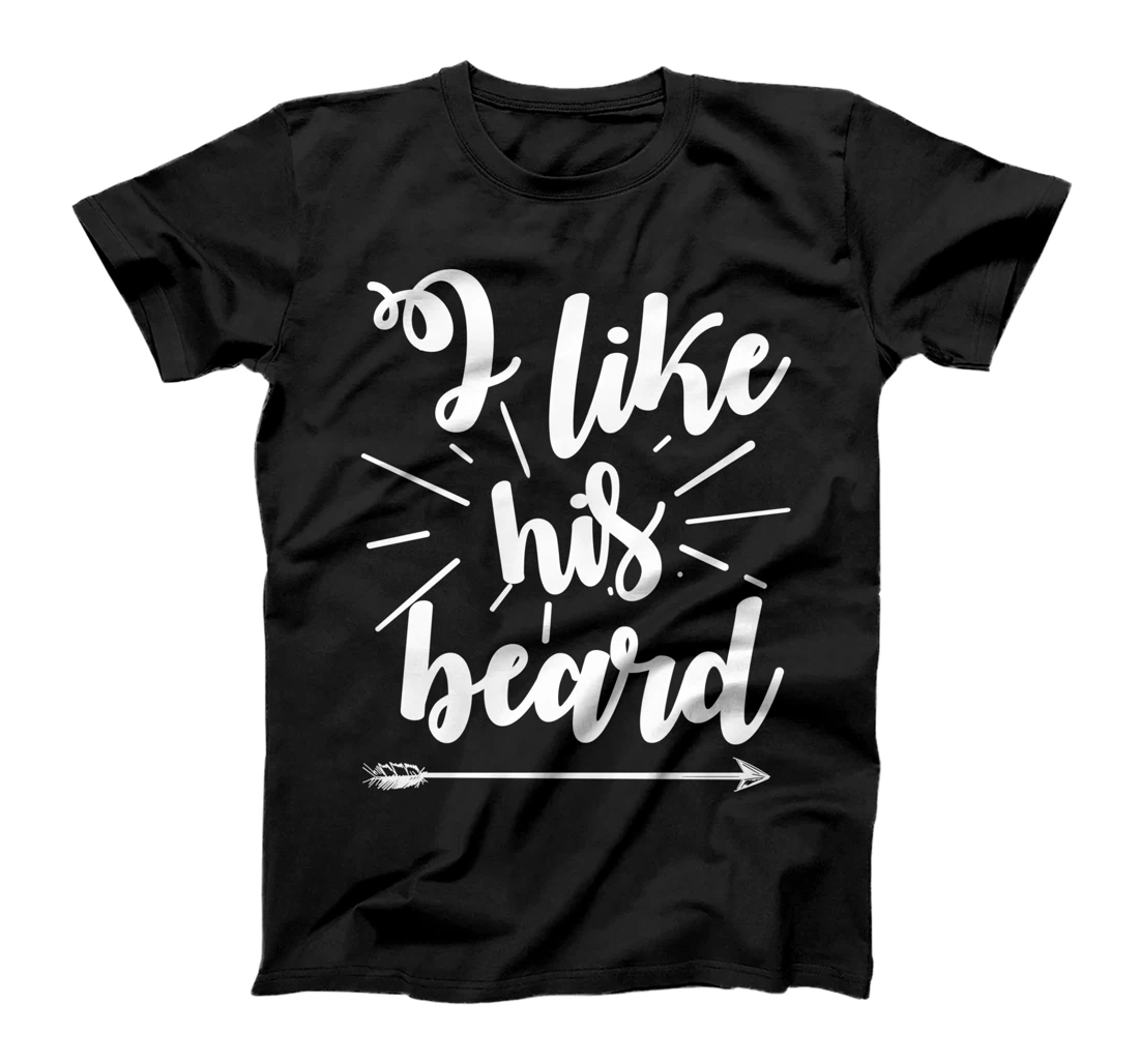 Funny I Like His Beard Cool Girlfriend Love Facial Hair Gift T-Shirt