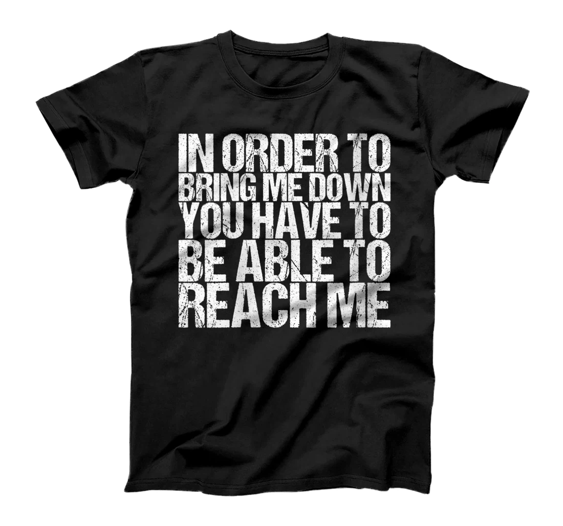 Womens In Order To Bring Me Down You Have To Be Able To Reach Me T-Shirt, Women T-Shirt