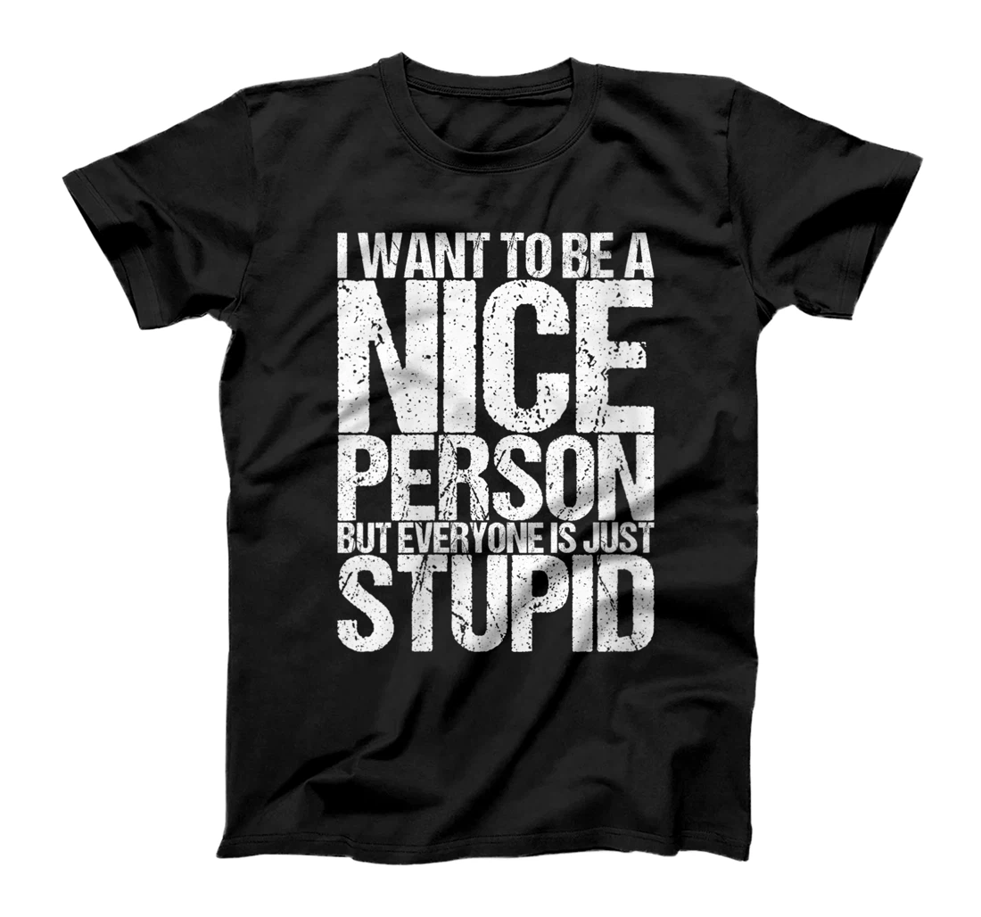 Womens I Want To Be A Nice Person But Everyone Is Just Stupid T-Shirt, Women T-Shirt