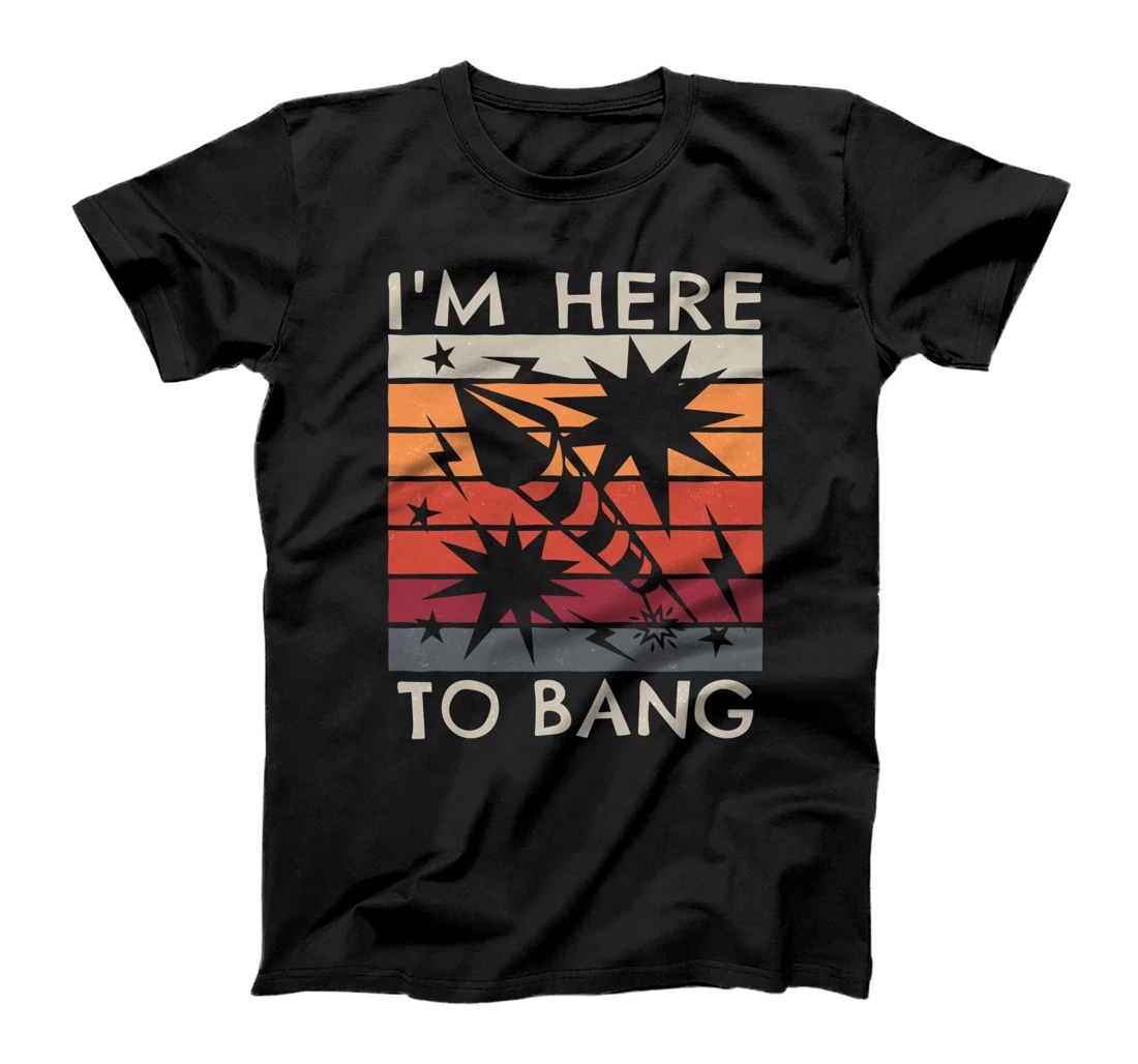 4th of July Patriotic Funny I'm Here for the bang fireworks T-Shirt