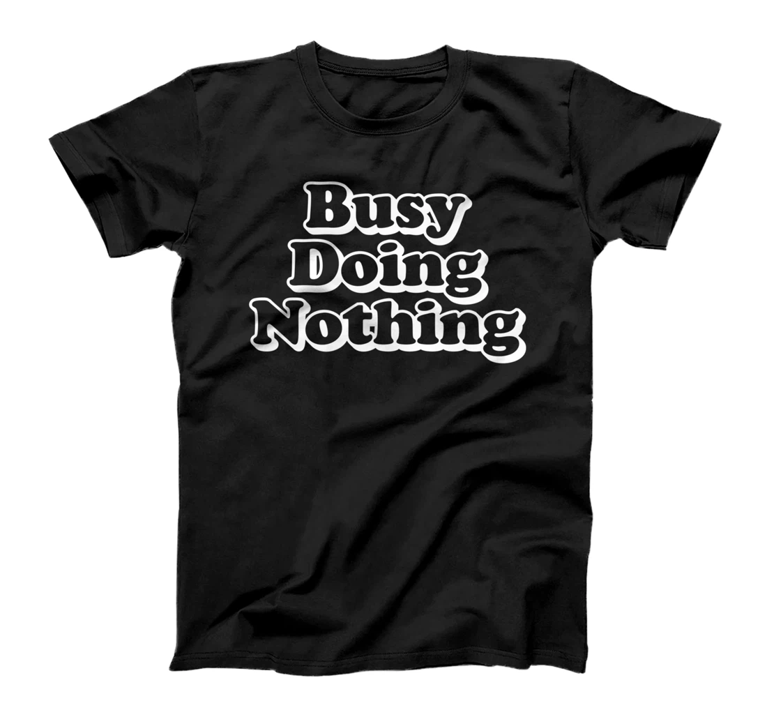 Busy Doing Nothing - Not Lazy Sassy Sarcastic Funny Joke T-Shirt