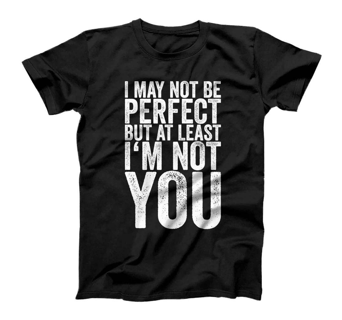 I May Not Be Perfect But At Least I'm Not You T-Shirt