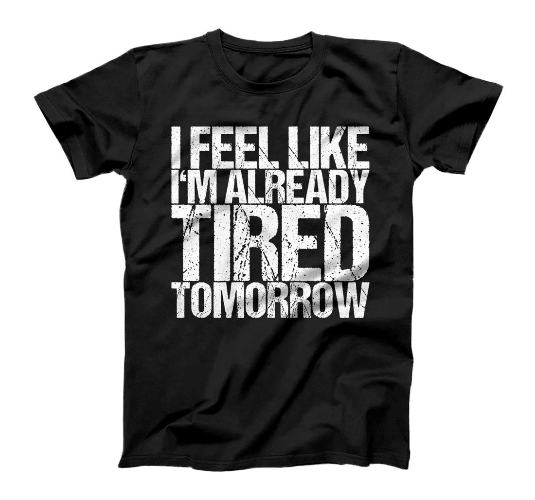 I Feel Like I'm Already Tired Tomorrow T-Shirt