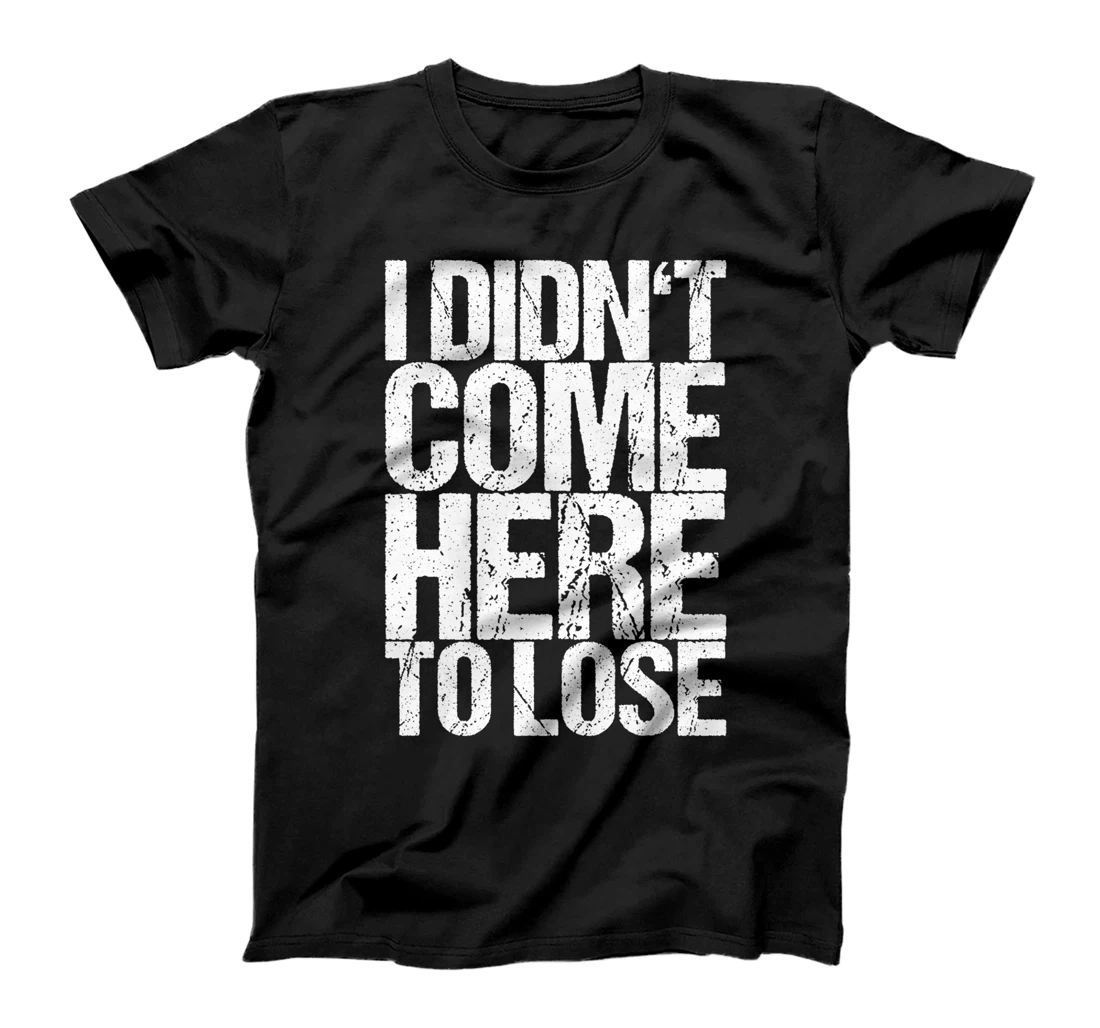 I Didn't Come Here To Lose T-Shirt