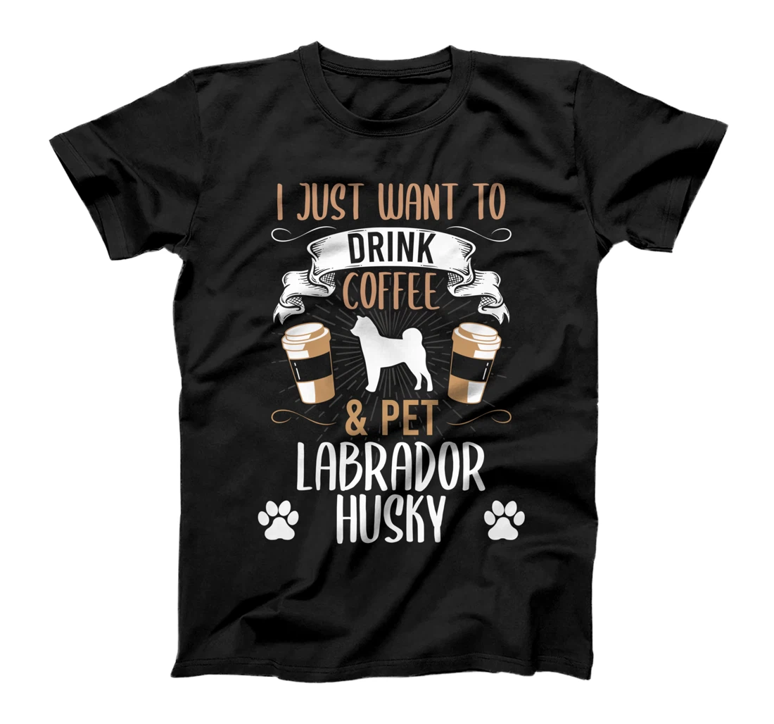 Want To Drink Coffee And Pet Labrador Husky Dog Lover T-Shirt