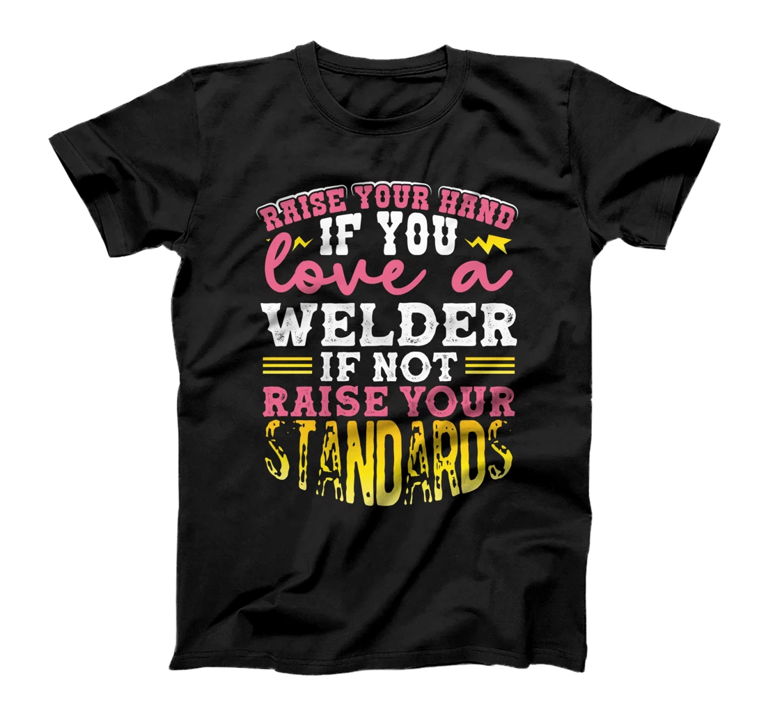 Raise Your Hand Love A Welder If Not Raise Your Standards T-Shirt