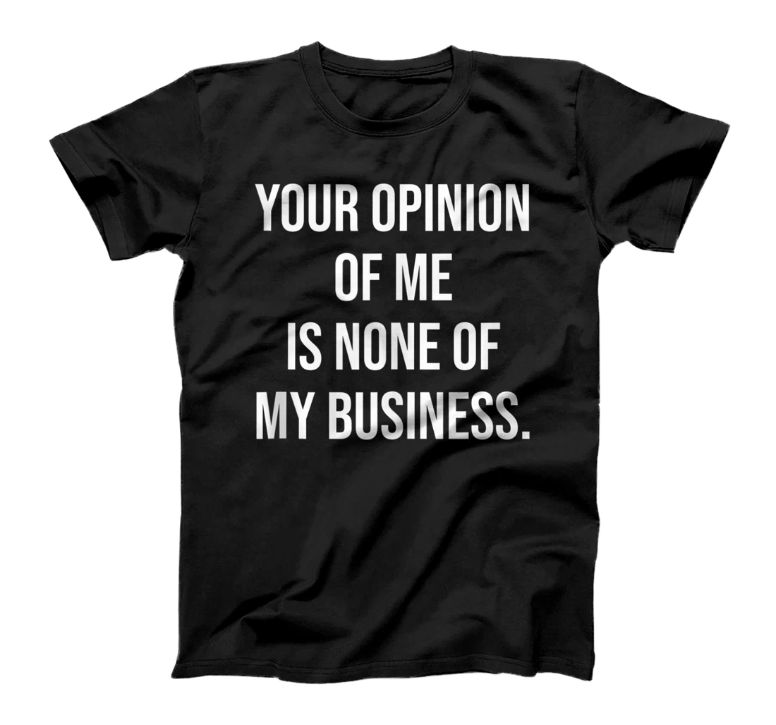 Personalized Your Opinion Of Me Is None Of My Business. Self Confidence T-Shirt, Women T-Shirt