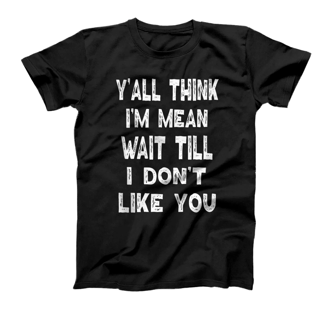 Personalized Y’all Think I’m Mean Wait Till I Don’t Like You Mean Peaople T-Shirt, Women T-Shirt