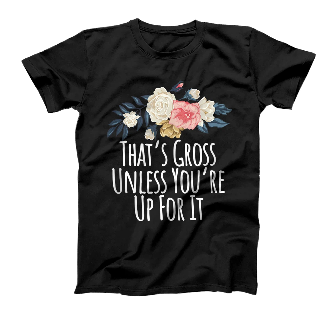 Personalized Floral Flowers, That's Gross Unless You're Up For It T-Shirt, Women T-Shirt