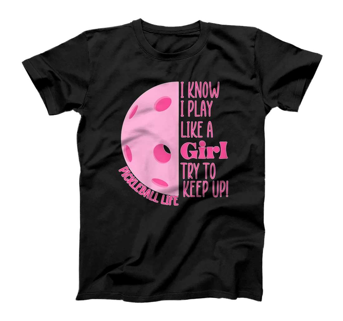 Personalized Girl Pickleball Shirt I Know I Play Like A Girl Try Keep Up T-Shirt, Women T-Shirt