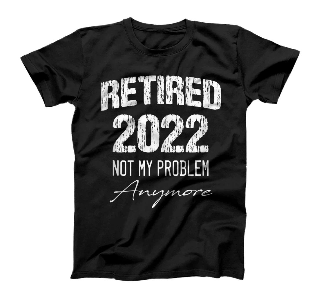 Personalized Retired 2022 Not My Problem Anymore T-Shirt, Women T-Shirt