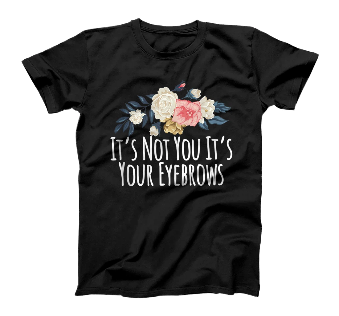 Personalized Floral Flowers, It's Not You It's Your Eyebrows T-Shirt, Women T-Shirt