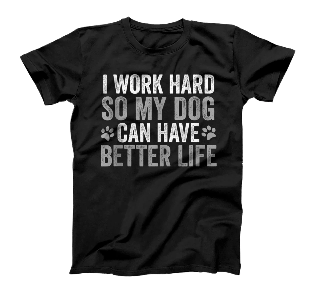 Funny I Work Hard So My Dog Can Have A Better Life T-Shirt, Women T-Shirt