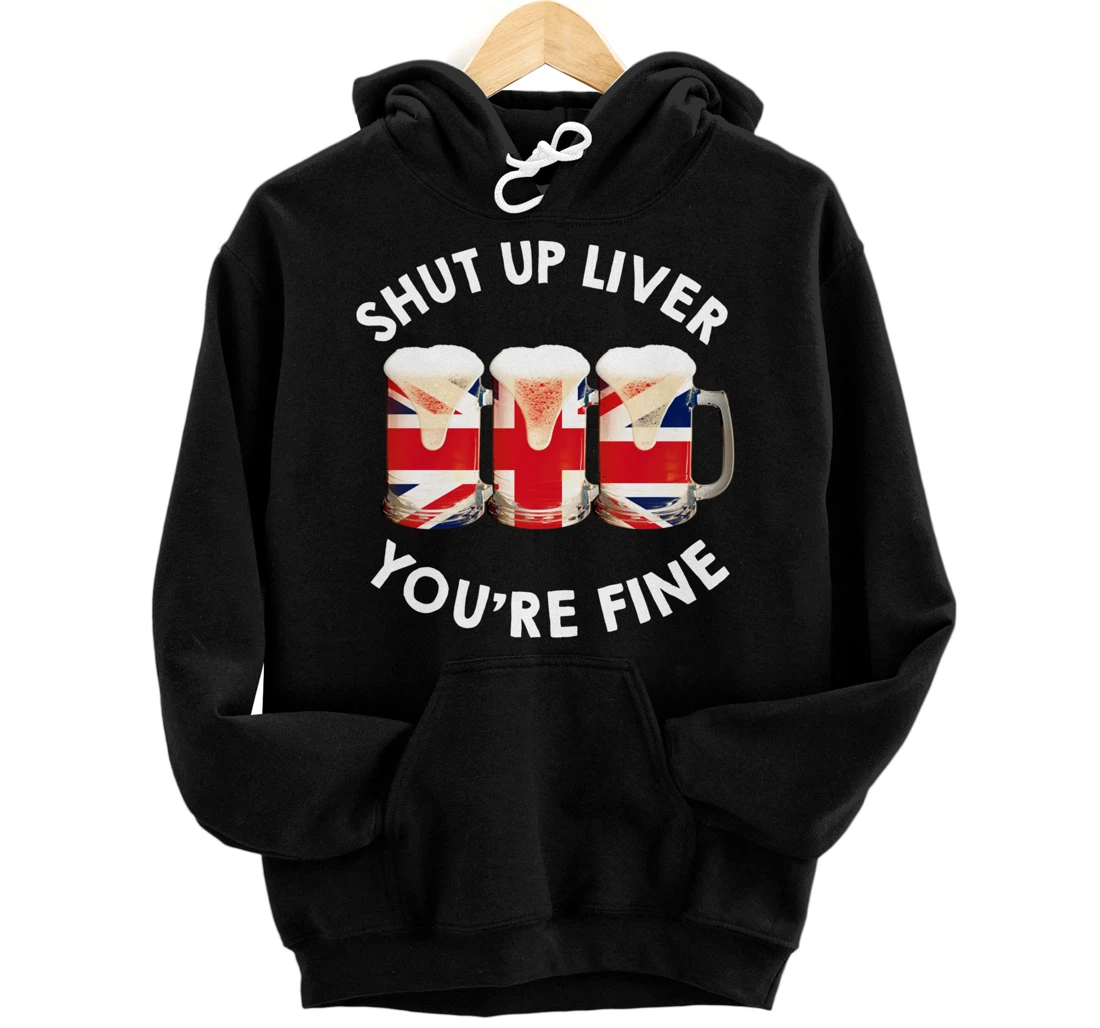 Shut Up Liver You're Fine United Kingdom Drinking Beer Pullover Hoodie