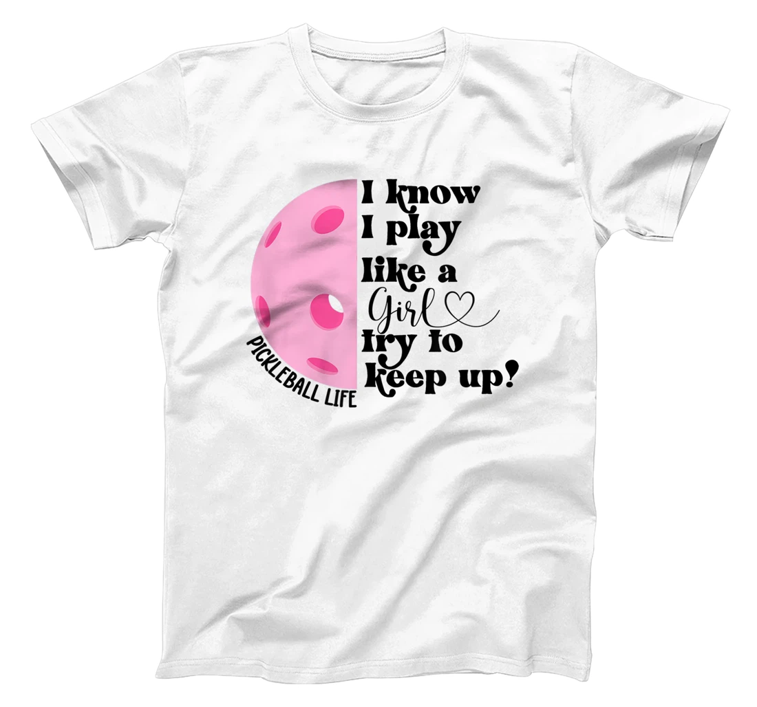 Personalized Girl Pickleball Shirt I Know I Play Like A Girl Try Keep Up T-Shirt, Kid T-Shirt and Women T-Shirt