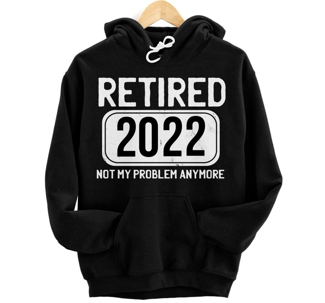 Personalized Retired 2022 Not My Problem Anymore Women Men Funny Pullover Hoodie