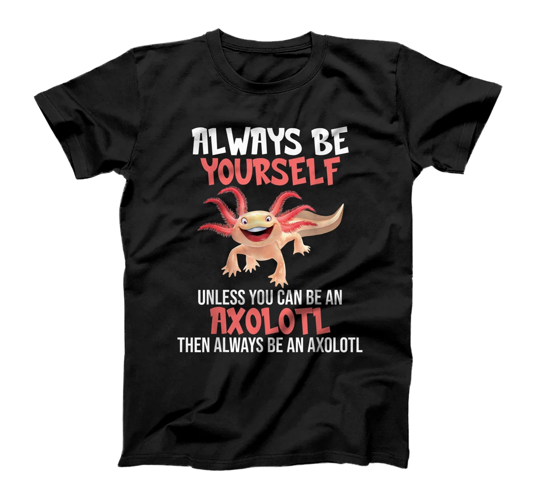 Personalized Axolotl Lover Axolotl Owner Always be Yourself or an axolotl T-Shirt, Kid T-Shirt and Women T-Shirt