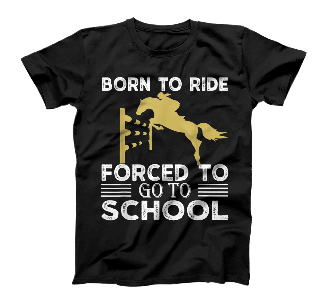 Personalized Born Ride Horse Forced To Go To School Funny Barrel Racing T-Shirt, Kid T-Shirt and Women T-Shirt