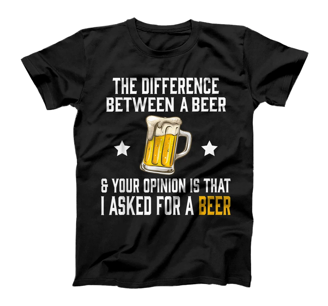 Difference Between Beer Your Opinion I Asked Beer Funny Gift T-Shirt, Women T-Shirt