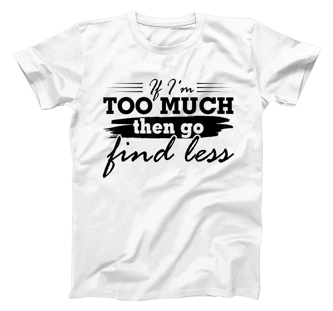 If I'm Too Much Then Go Find Less Funny Saying Quote T-Shirt, Women T-Shirt