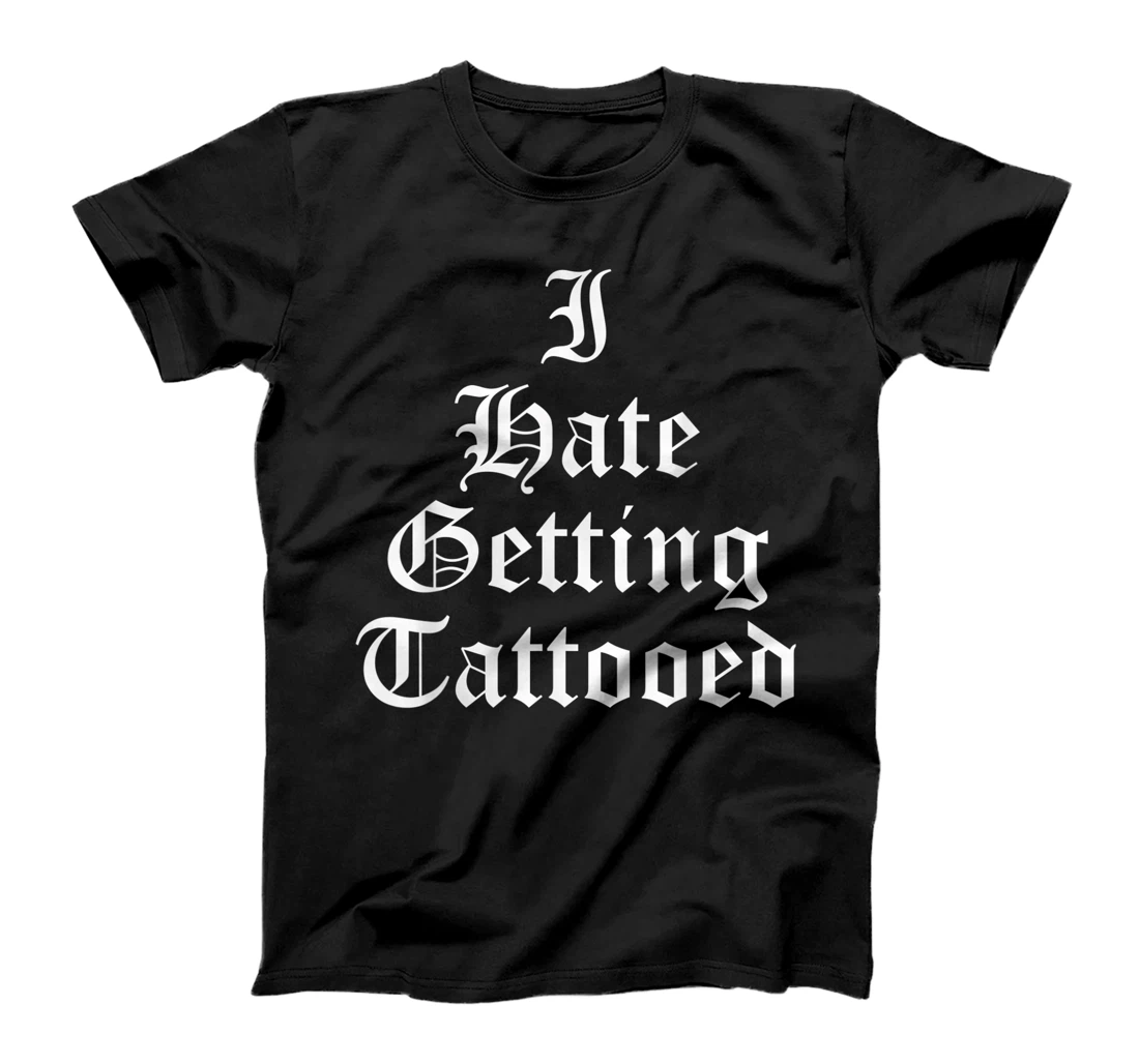 I Hate Getting Tattooed Funny Sarcastic Tattoo Inked Slogan T-Shirt, Women T-Shirt