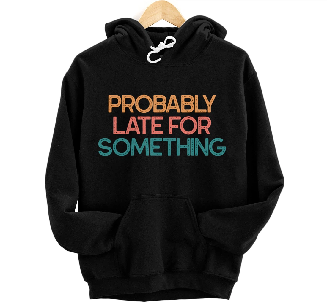 Personalized Probably Late For Something Gift for Someone Always Late Pullover Hoodie