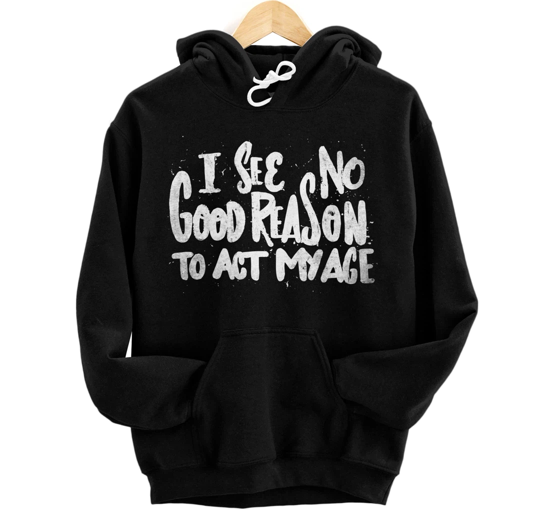 Personalized I See No Good Reason To Act My Age - Funny Humor Old Saying Pullover Hoodie