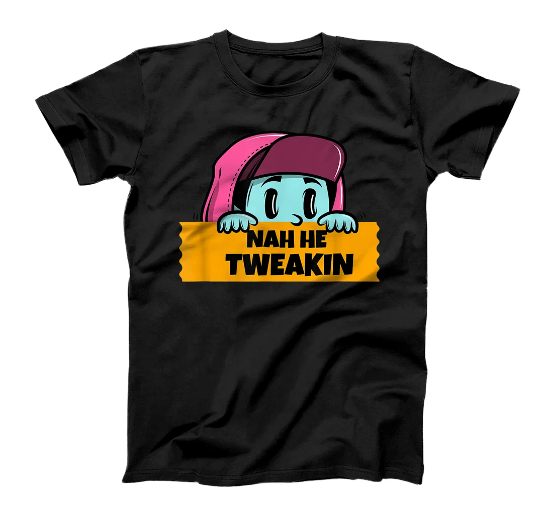 Nah He Tweakin Funny Social Media trending viral meme T-Shirt, Women T-Shirt