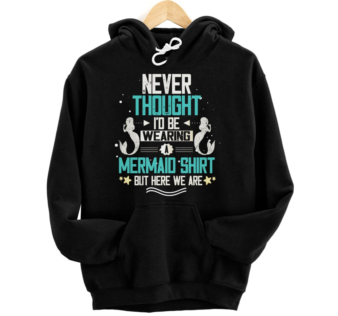 Personalized Never Thought I'd Be Wearing A Mermaid Shirt But Here We Are Pullover Hoodie