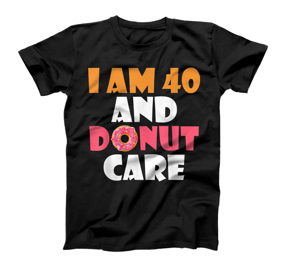 I am 40 and Donut care Snack Donut T-Shirt, Women T-Shirt