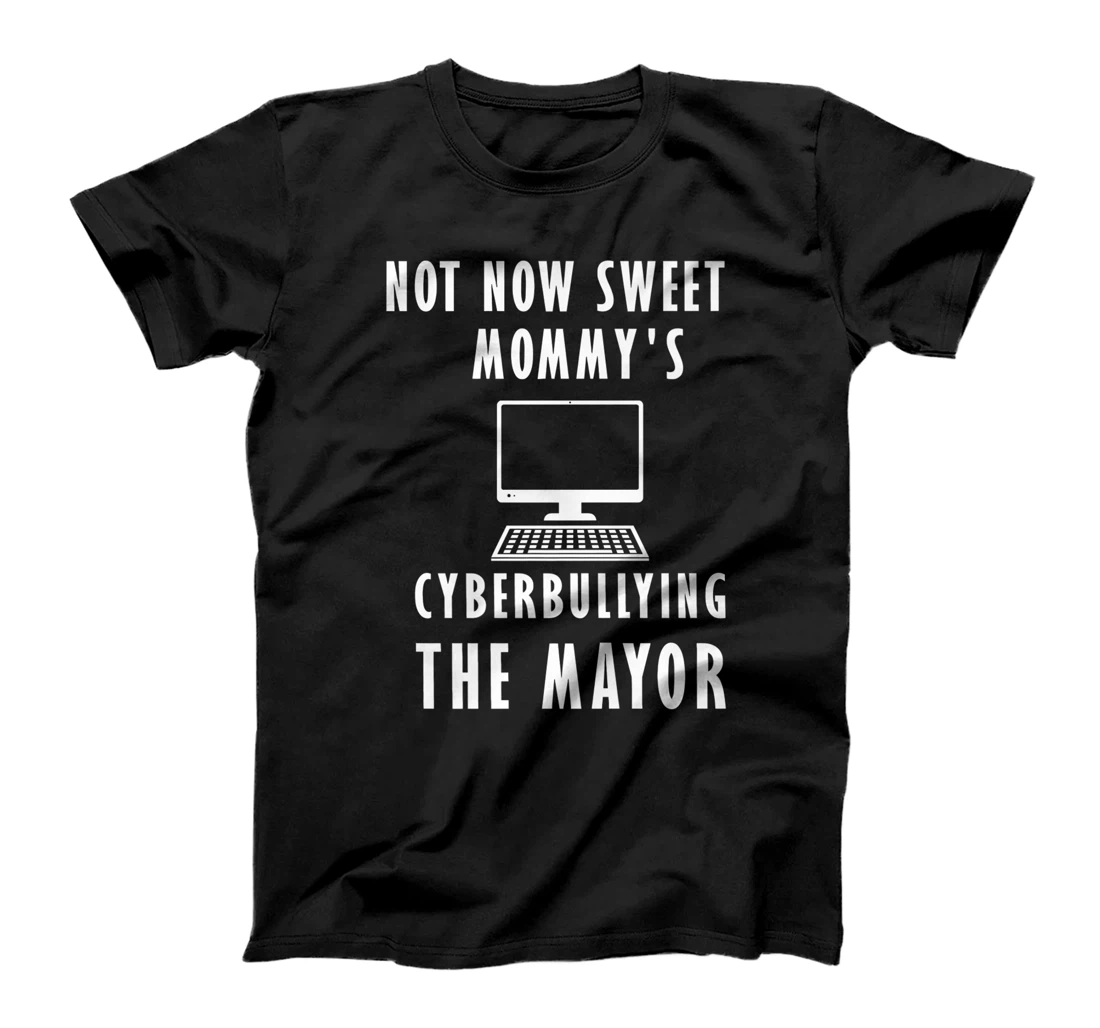 Womens Not now sweety mommy's cyberbullying the mayor T-Shirt, Women T-Shirt