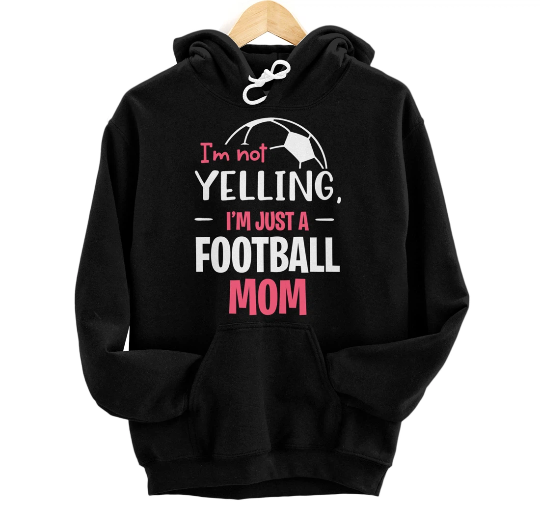 I'm Not Yelling I'm Just A Football Mom Soccer Mom Pullover Hoodie