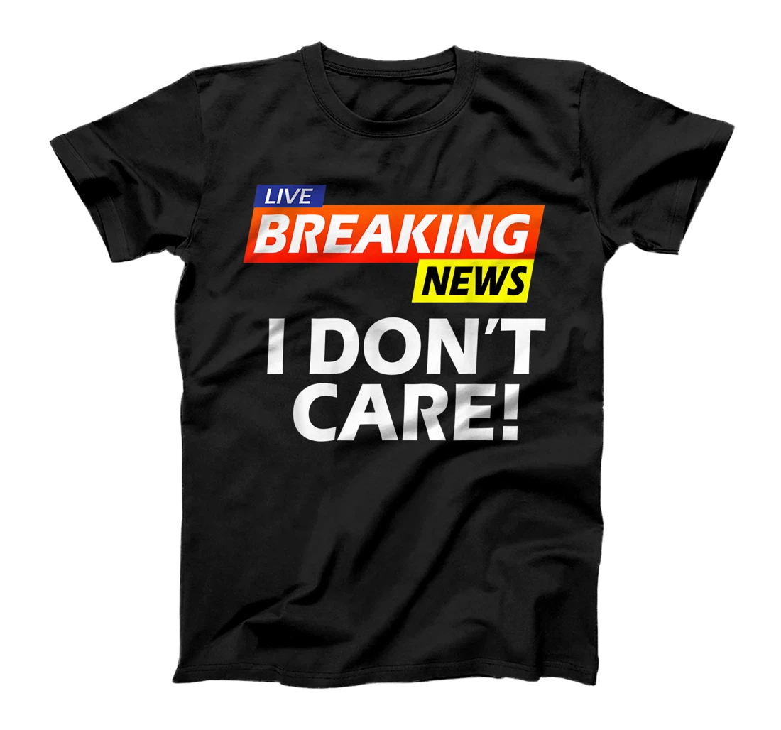 Breaking news i don't care Shirt, Breaking news i don't care T-Shirt, Women T-Shirt