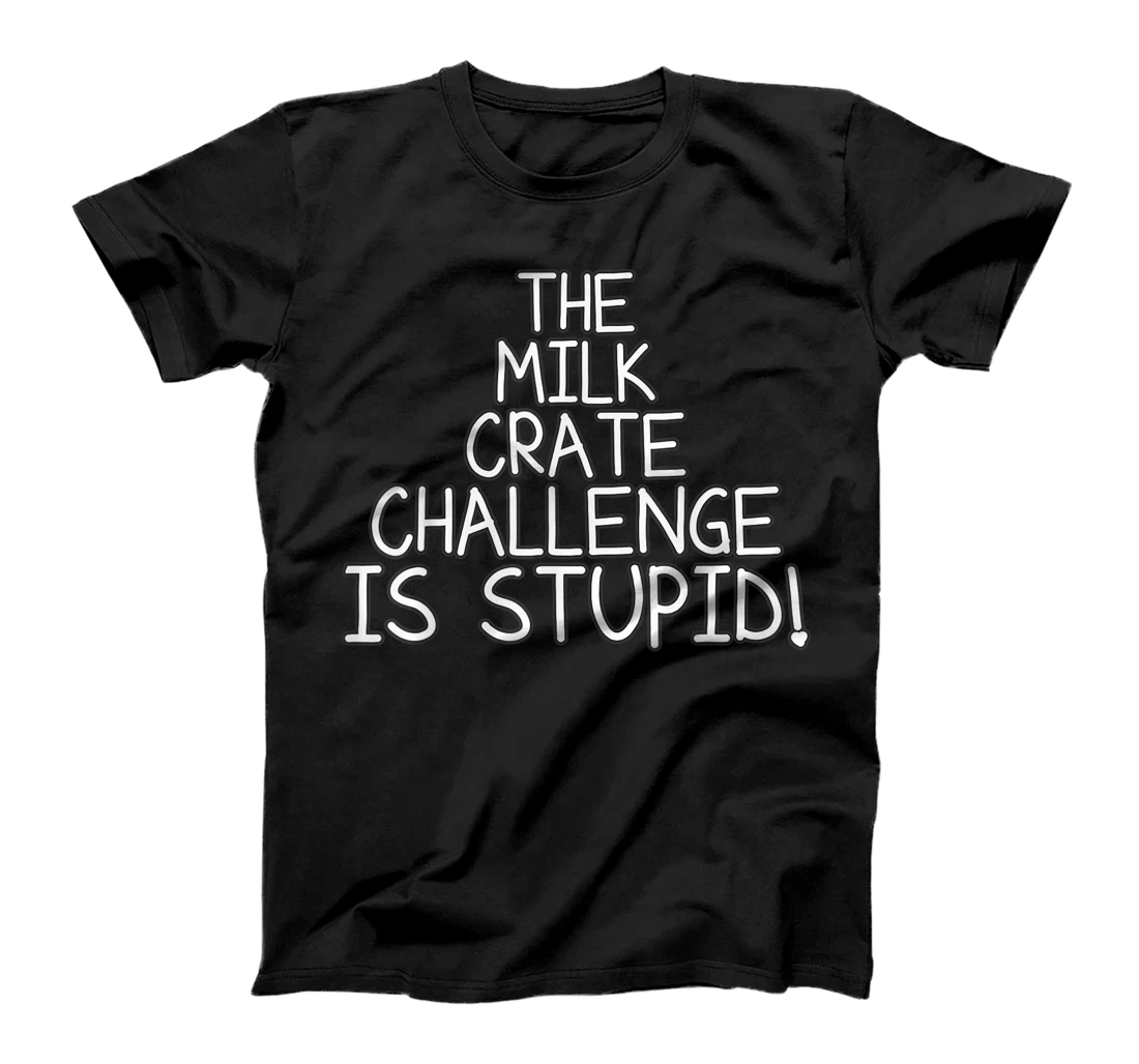 THE MILK CRATE CHALLENGE IS STUPID T-Shirt, Kid T-Shirt and Women T-Shirt