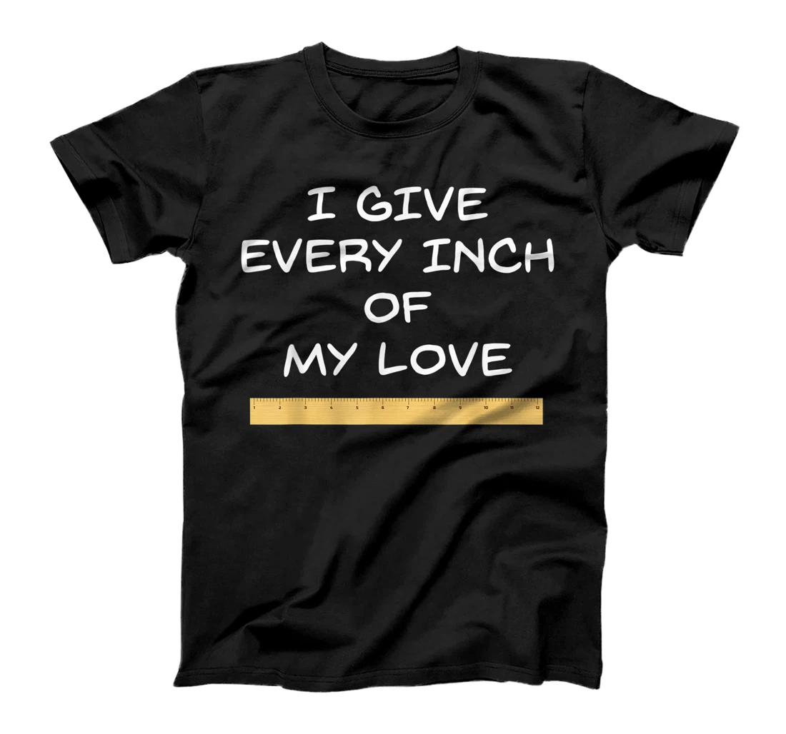 Womens I Give Every Inch Of My Love T-Shirt, Women T-Shirt