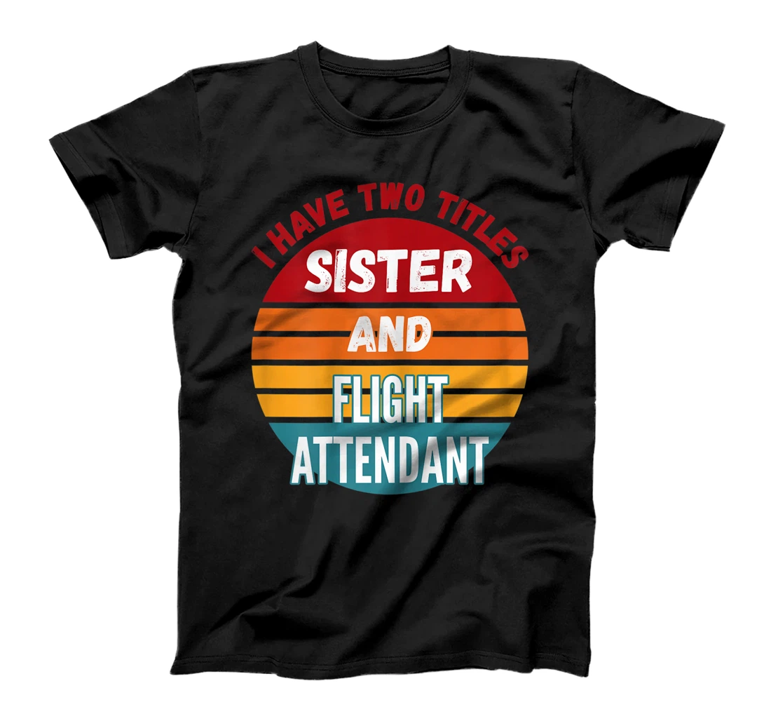 I Have Two Titles Sister And Flight Attendant T-Shirt, Kid T-Shirt and Women T-Shirt