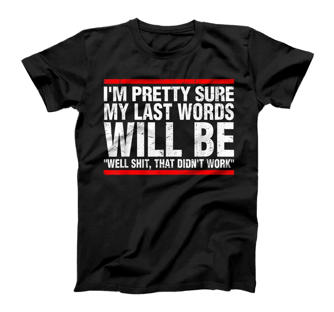 I'm Pretty Sure My Last Words Will Be "Well,That Didn't Work T-Shirt, Kid T-Shirt and Women T-Shirt