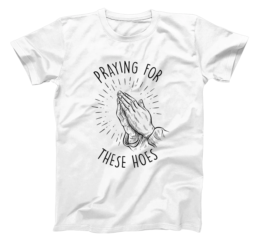 Praying for These Hoes Funny Praying Hands Design T-Shirt, Women T-Shirt