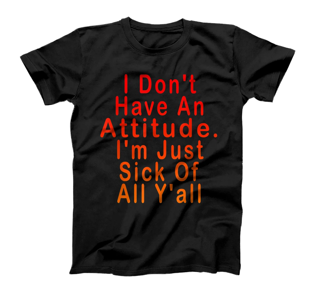 I Don't Have An Attitude I'm Just Sick Of All Y'all T-Shirt, Women T-Shirt