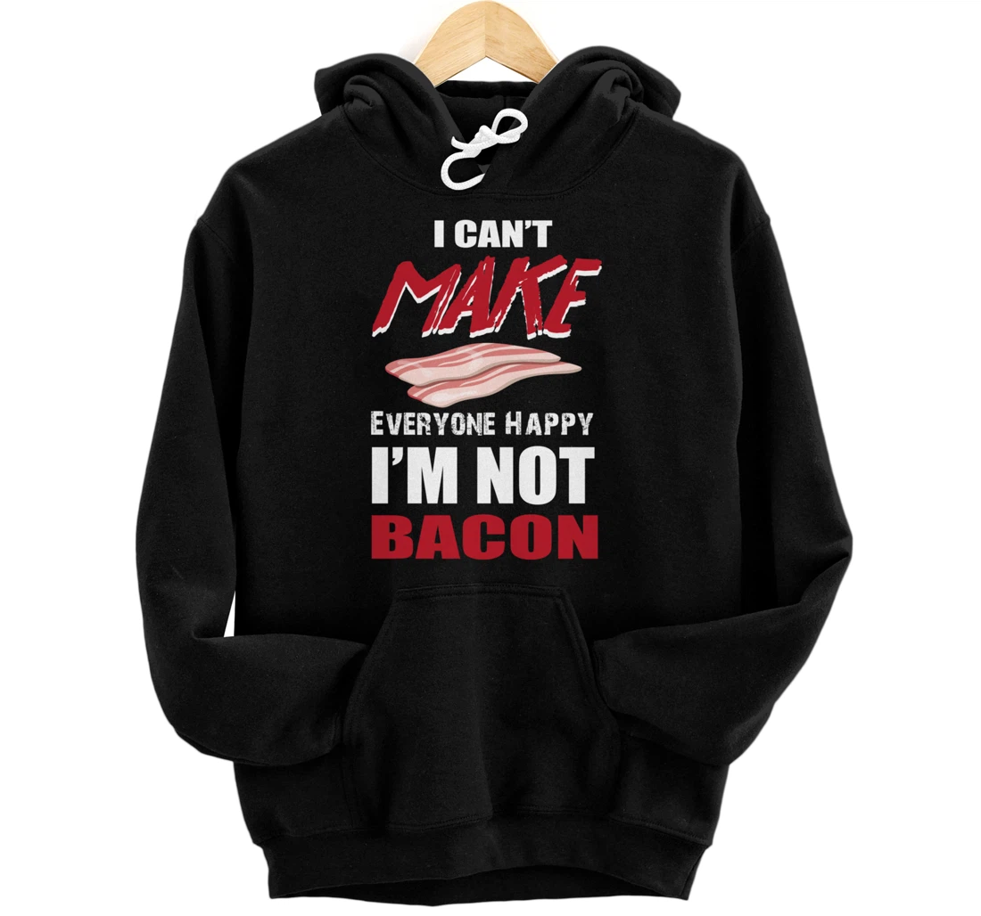 Bacon Lovers I Can't Make Everyone Happy I'm Not Bacon Pullover Hoodie