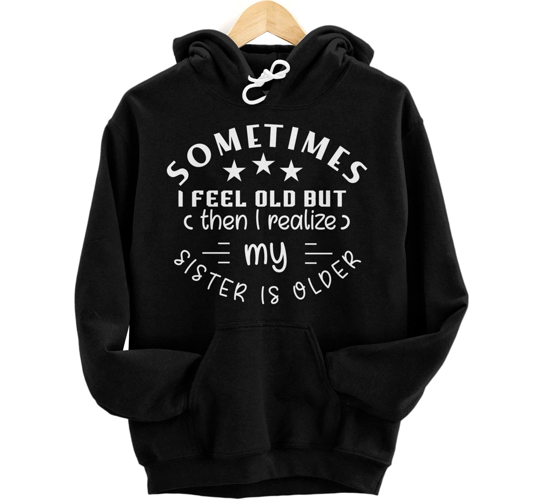 Personalized Sometimes I Feel Old But Then I Realize My Sister Is Older Pullover Hoodie