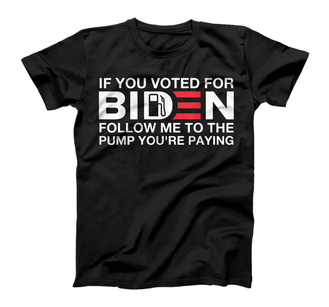 Personalized If You Voted For Biden Follow Me To The Pump You're Paying T-Shirt, Women T-Shirt