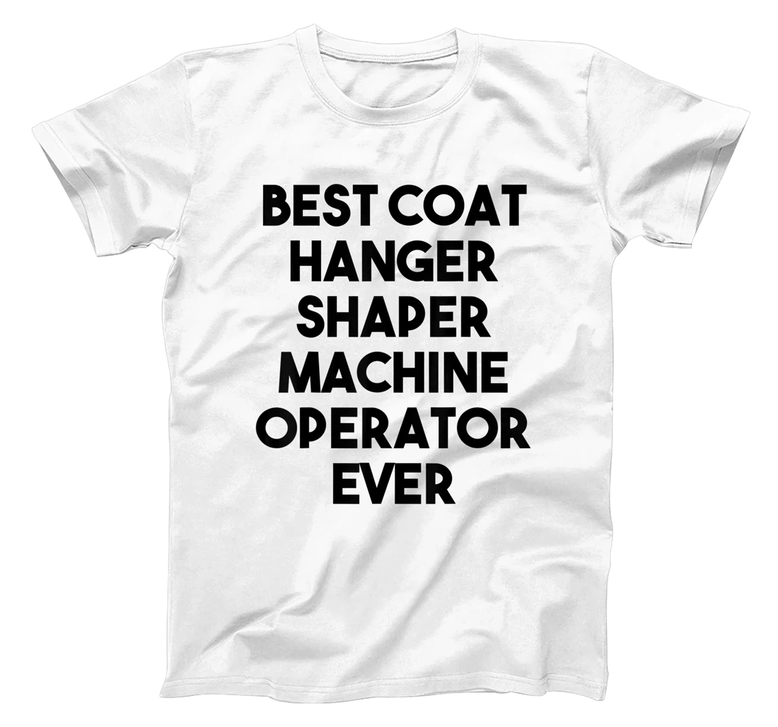 Personalized Best Coat Hanger Shaper Machine Operator Ever T-Shirt, Kid T-Shirt and Women T-Shirt