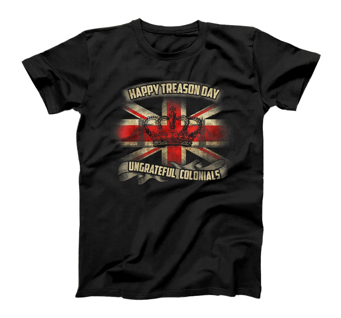 Happy Treason Day Ungrateful Colonials - Veteran's Day Gift T-Shirt