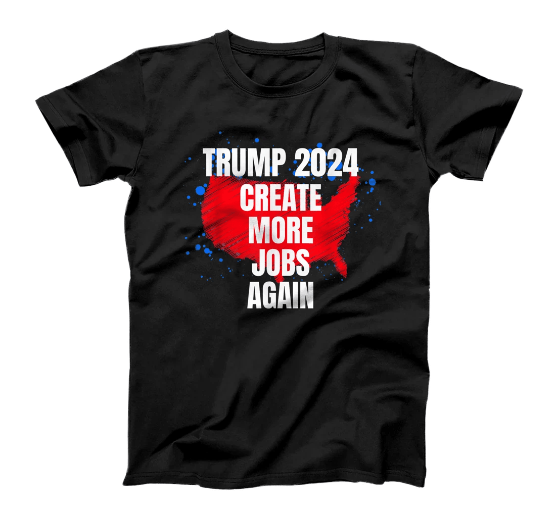 TRUMP 2024, Create More Jobs Again Sarcastic Political Funny T-Shirt