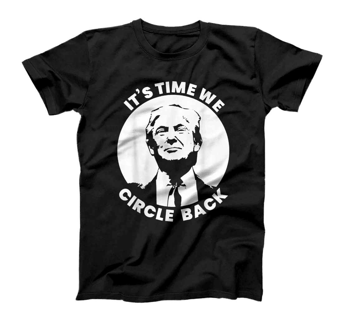 It's Time We Circle Back Trump Funny Pro-Trump Political T-Shirt