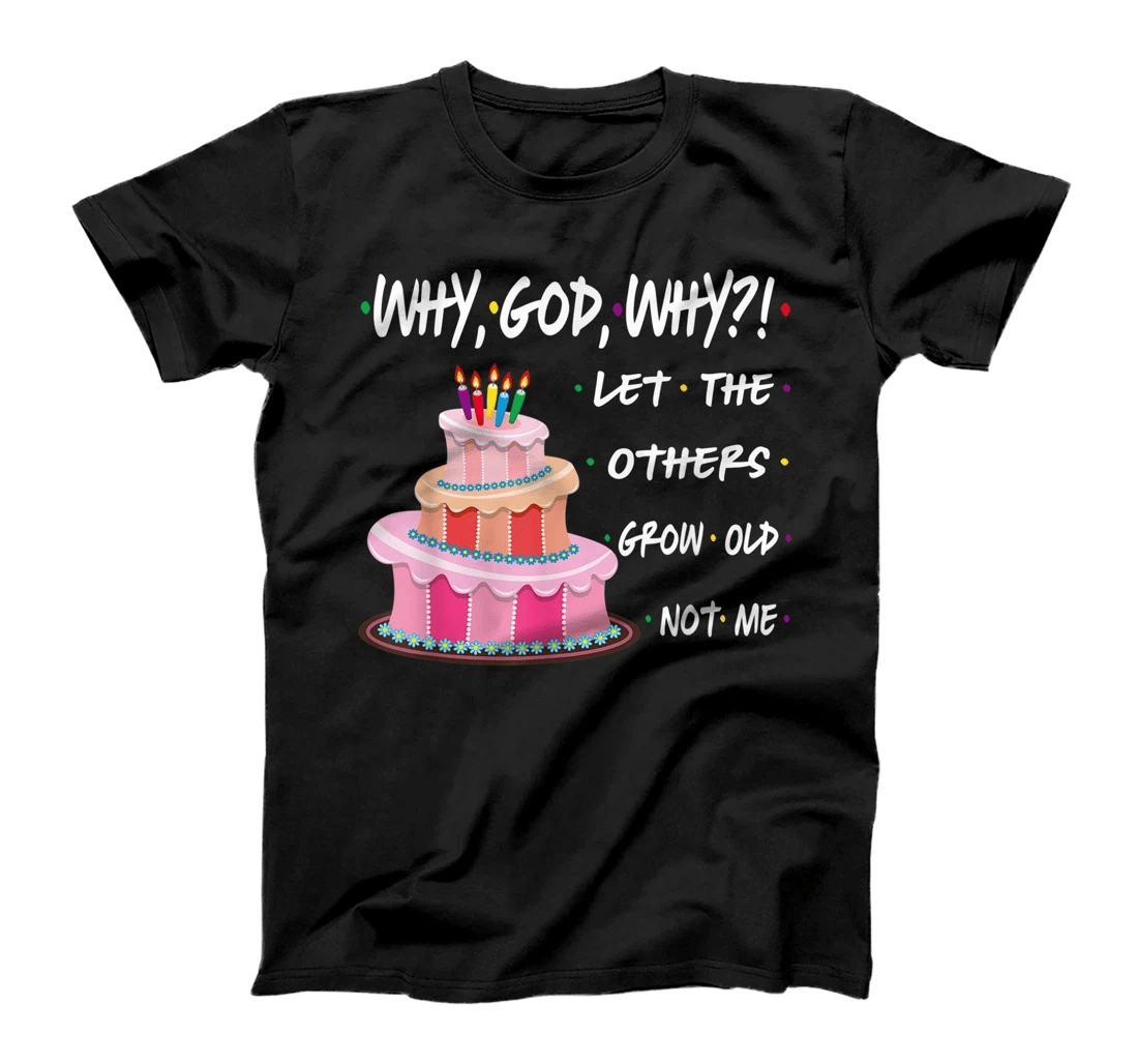 Why God Why Let The Others Grow Old Not Me Apparel T-Shirt