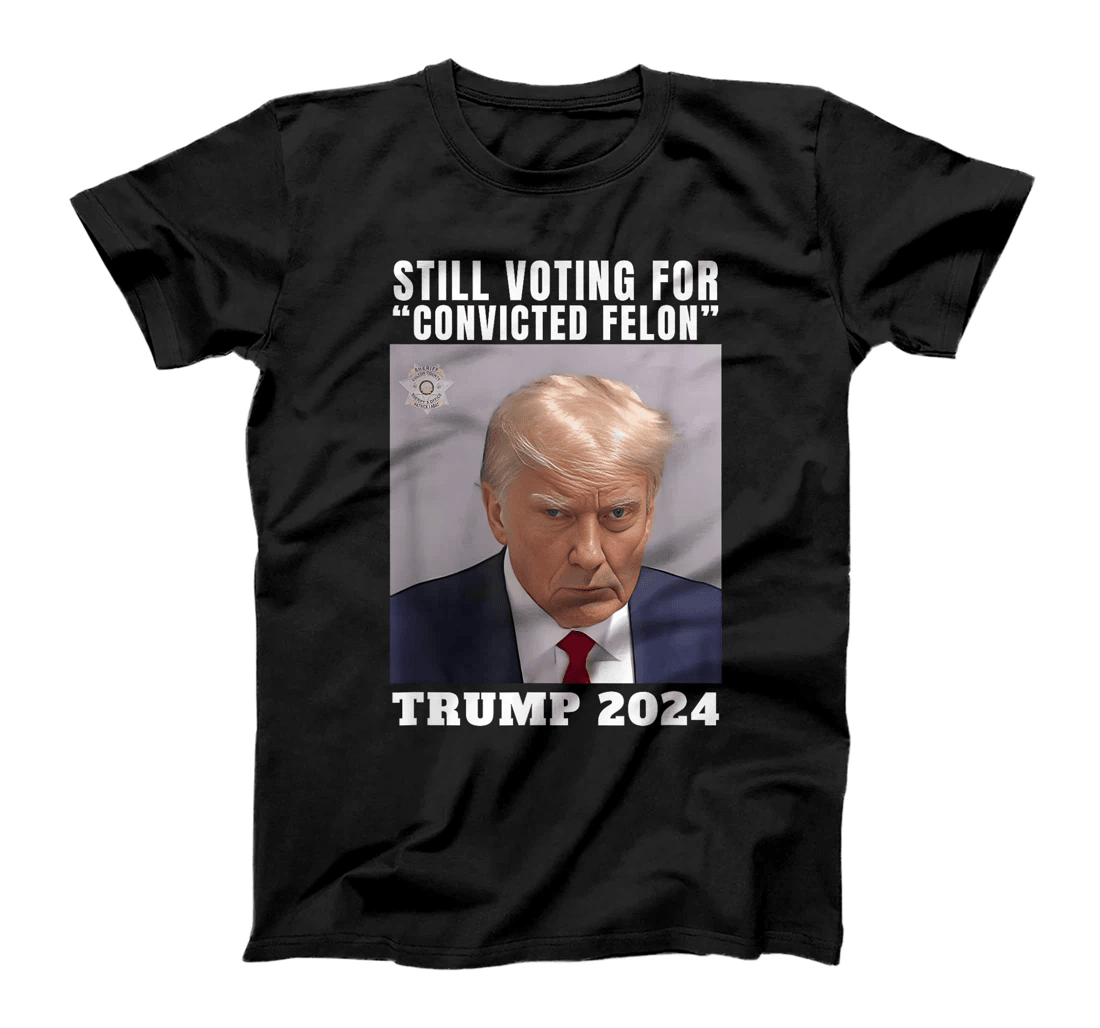 Trump 2024 Still Voting for Convicted Felon Political T-Shirt